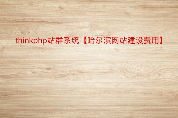 thinkphp站群系统【哈尔滨网站建设费用】