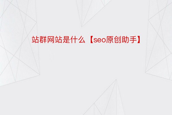 站群网站是什么【seo原创助手】