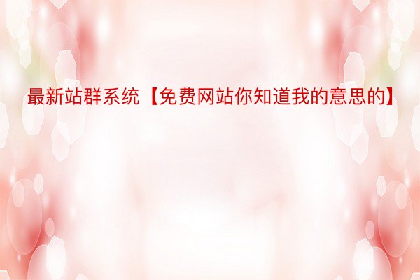 最新站群系统【免费网站你知道我的意思的】