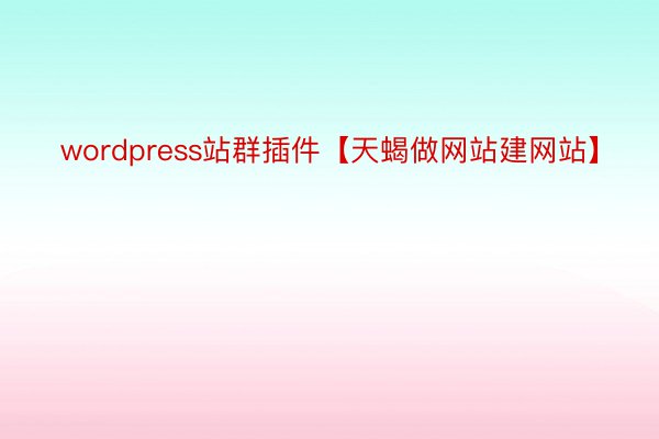 wordpress站群插件【天蝎做网站建网站】