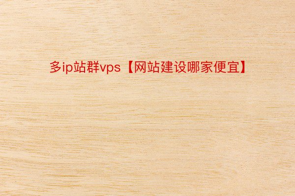 多ip站群vps【网站建设哪家便宜】