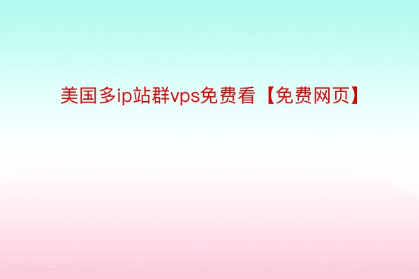 美国多ip站群vps免费看【免费网页】