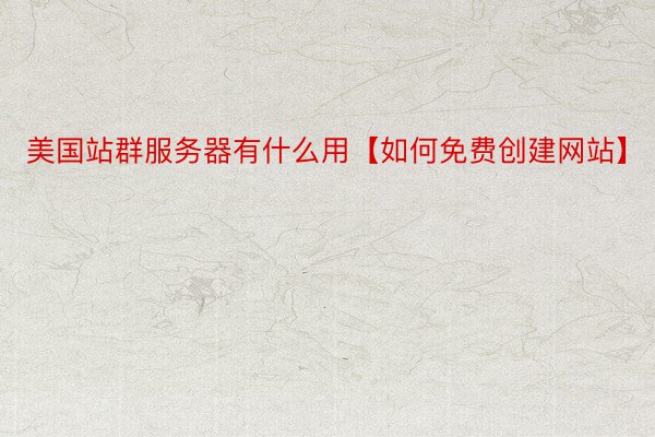 美国站群服务器有什么用【如何免费创建网站】