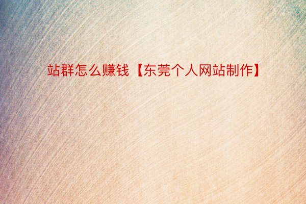 站群怎么赚钱【东莞个人网站制作】