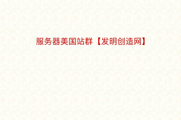 服务器美国站群【发明创造网】