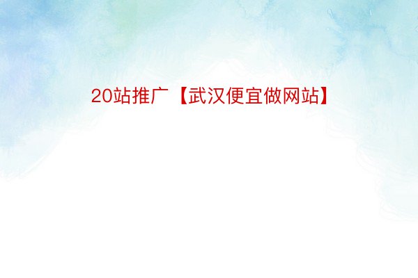 20站推广【武汉便宜做网站】