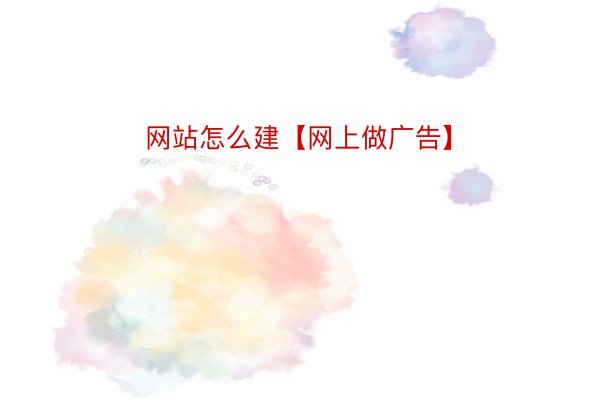 网站怎么建【网上做广告】