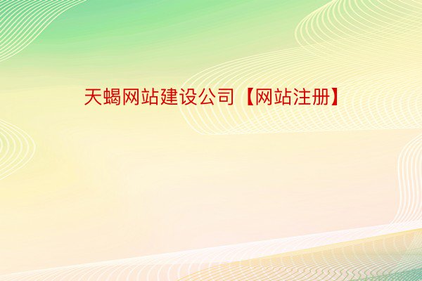 天蝎网站建设公司【网站注册】