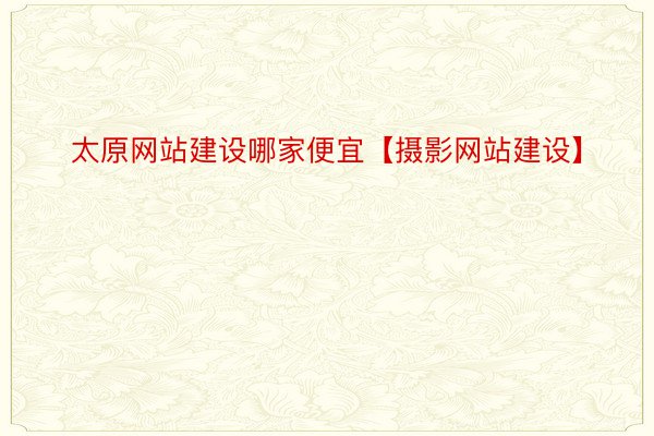 太原网站建设哪家便宜【摄影网站建设】
