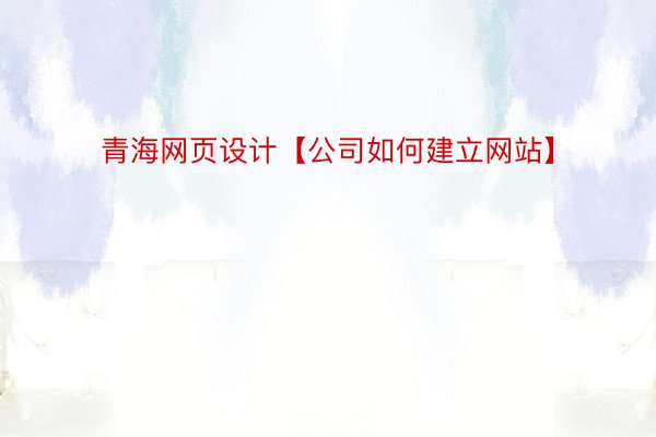 青海网页设计【公司如何建立网站】