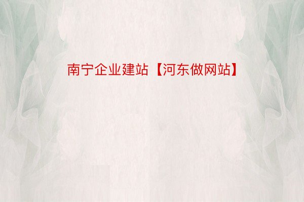 南宁企业建站【河东做网站】