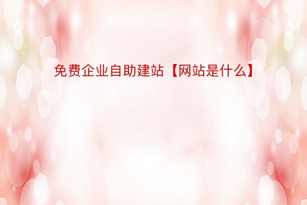 免费企业自助建站【网站是什么】