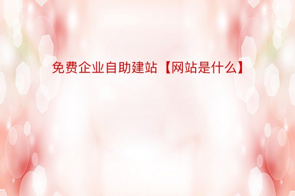 免费企业自助建站【网站是什么】